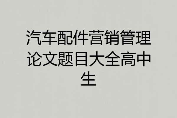 汽车配件营销管理论文题目大全高中生