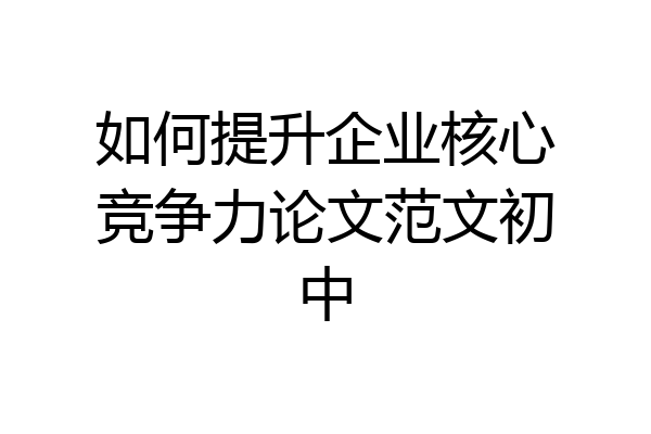 如何提升企业核心竞争力论文范文初中