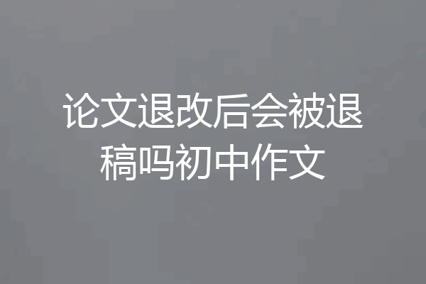 论文退改后会被退稿吗初中作文