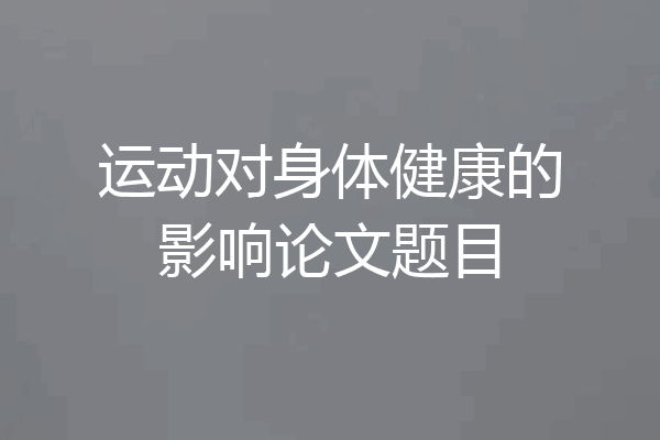 运动对身体健康的影响论文题目