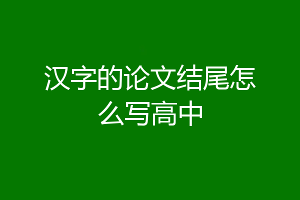 汉字的论文结尾怎么写高中