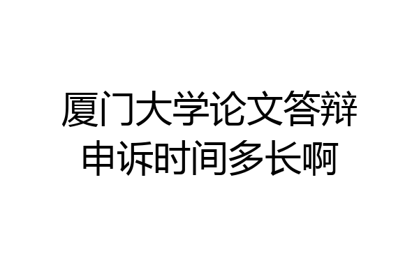厦门大学论文答辩申诉时间多长啊