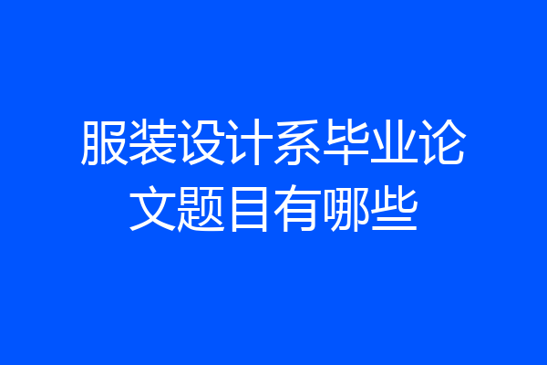 服装设计系毕业论文题目有哪些