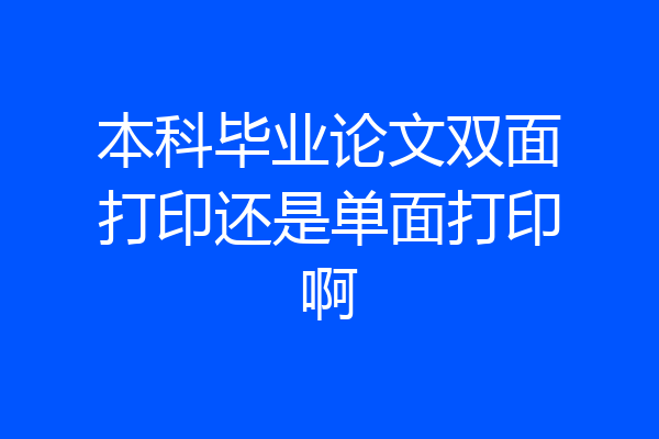 本科毕业论文双面打印还是单面打印啊