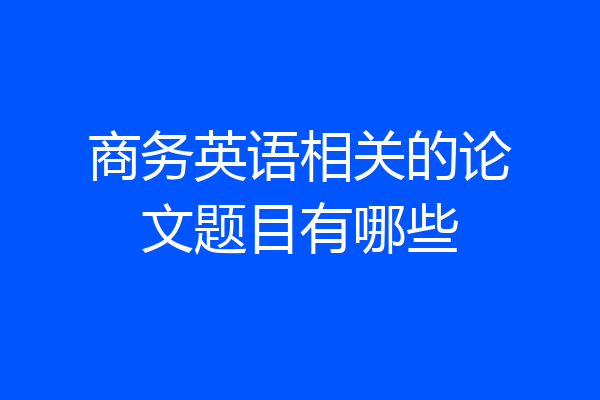 商务英语相关的论文题目有哪些