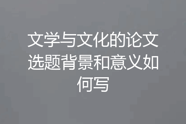 文学与文化的论文选题背景和意义如何写
