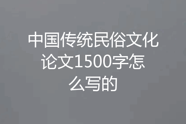 中国传统民俗文化论文1500字怎么写的