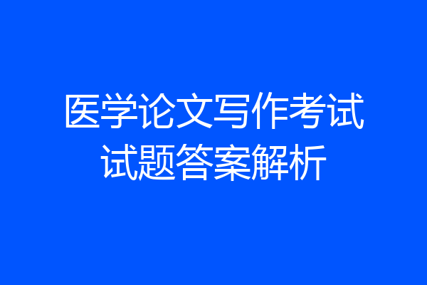 医学论文写作考试试题答案解析
