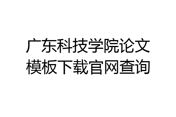 广东科技学院论文模板下载官网查询