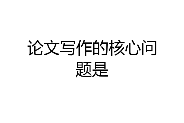 论文写作的核心问题是