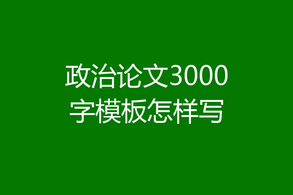 政治论文3000字模板怎样写