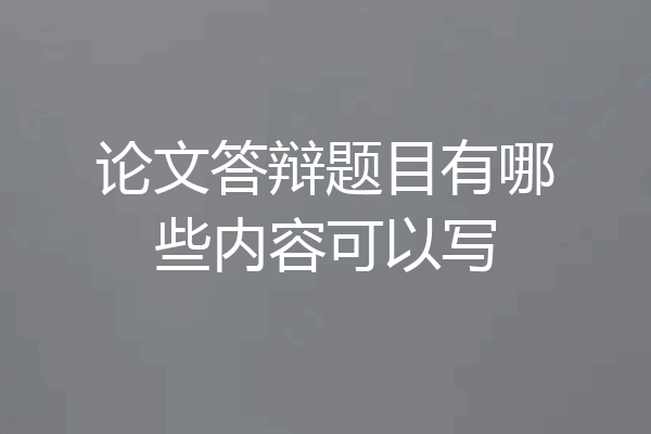 论文答辩题目有哪些内容可以写
