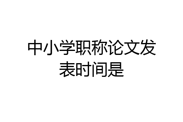 中小学职称论文发表时间是