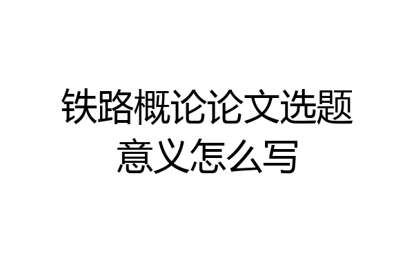 铁路概论论文选题意义怎么写