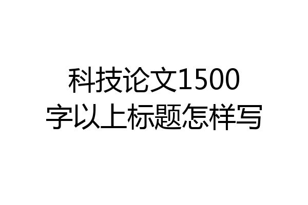 科技论文1500字以上标题怎样写