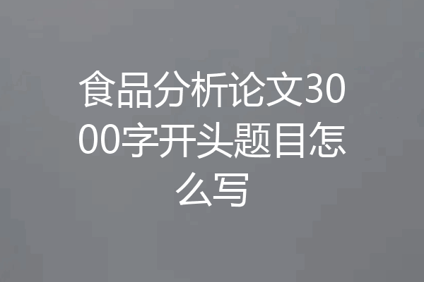 食品分析论文3000字开头题目怎么写