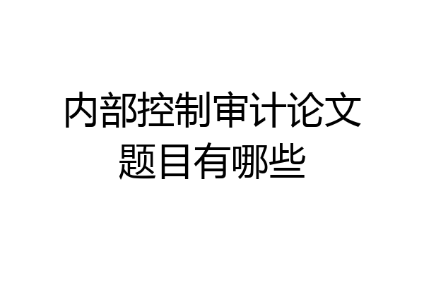 内部控制审计论文题目有哪些