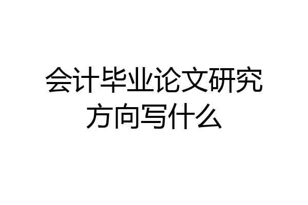会计毕业论文研究方向写什么