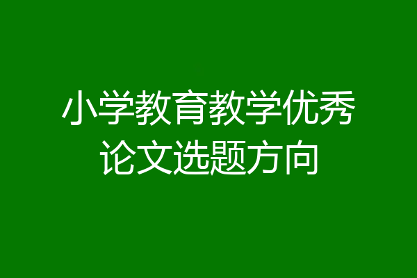 小学教育教学优秀论文选题方向