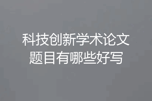 科技创新学术论文题目有哪些好写
