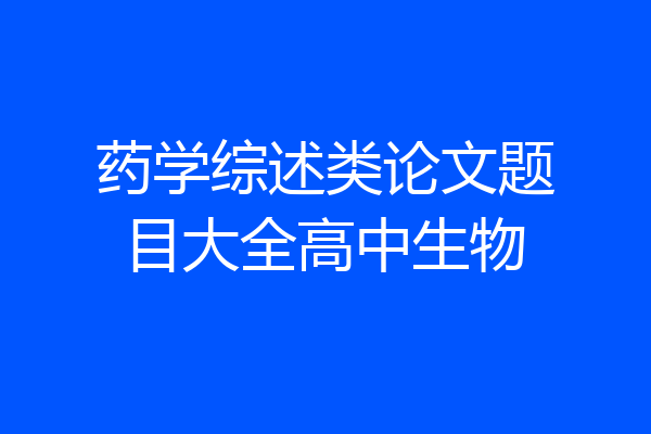 药学综述类论文题目大全高中生物