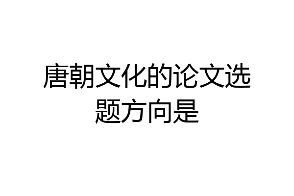 唐朝文化的论文选题方向是