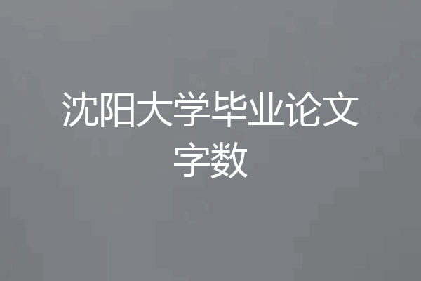 沈阳大学毕业论文字数