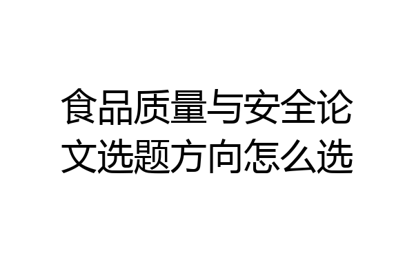 食品质量与安全论文选题方向怎么选