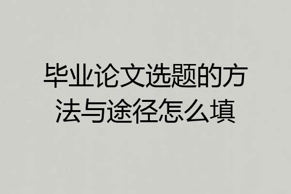 毕业论文选题的方法与途径怎么填