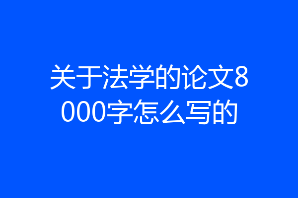 关于法学的论文8000字怎么写的