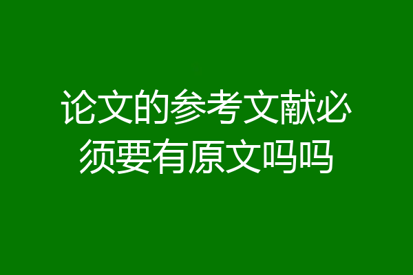 论文的参考文献必须要有原文吗吗