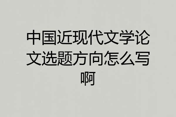 中国近现代文学论文选题方向怎么写啊
