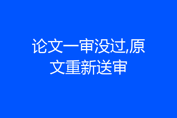 论文一审没过,原文重新送审