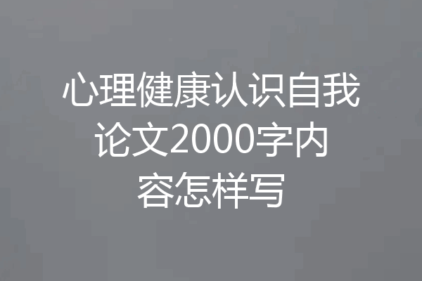 心理健康认识自我论文2000字内容怎样写