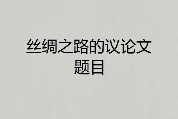 丝绸之路的议论文题目