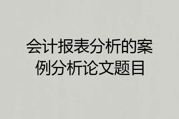 会计报表分析的案例分析论文题目