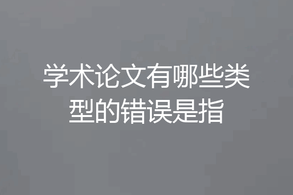 学术论文有哪些类型的错误是指
