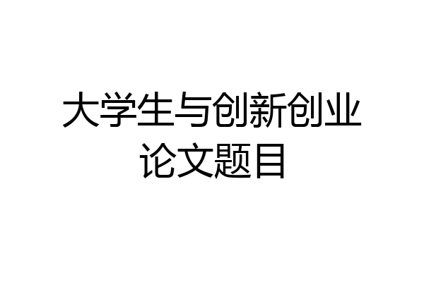 大学生与创新创业论文题目