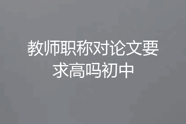 教师职称对论文要求高吗初中
