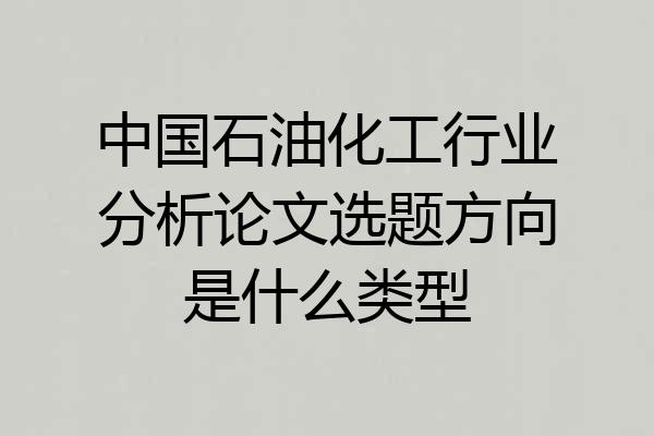 中国石油化工行业分析论文选题方向是什么类型