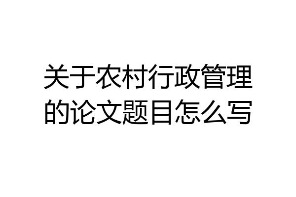 关于农村行政管理的论文题目怎么写