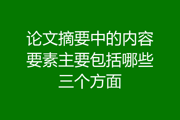 论文摘要中的内容要素主要包括哪些三个方面