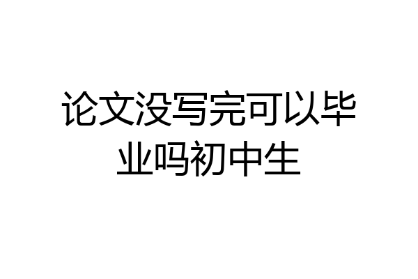 论文没写完可以毕业吗初中生