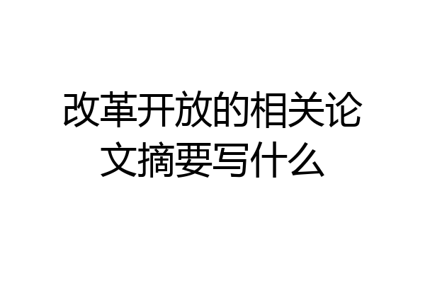 改革开放的相关论文摘要写什么