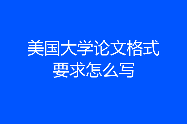美国大学论文格式要求怎么写