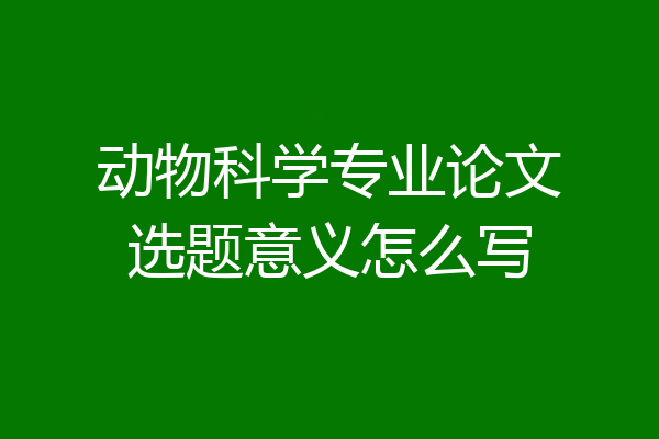 动物科学专业论文选题意义怎么写
