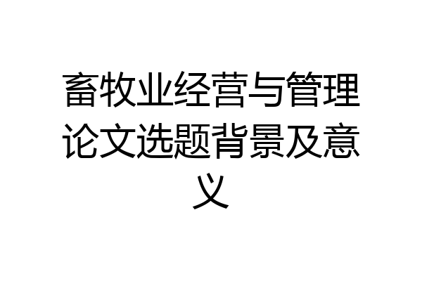 畜牧业经营与管理论文选题背景及意义