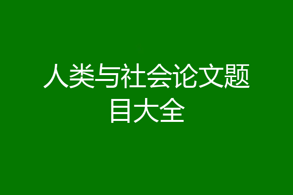 人类与社会论文题目大全