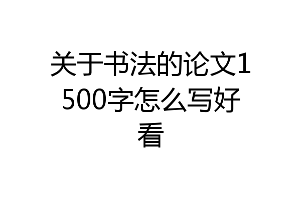 关于书法的论文1500字怎么写好看
