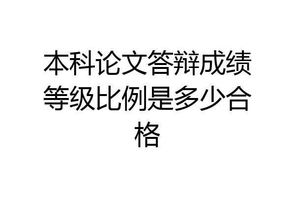 本科论文答辩成绩等级比例是多少合格